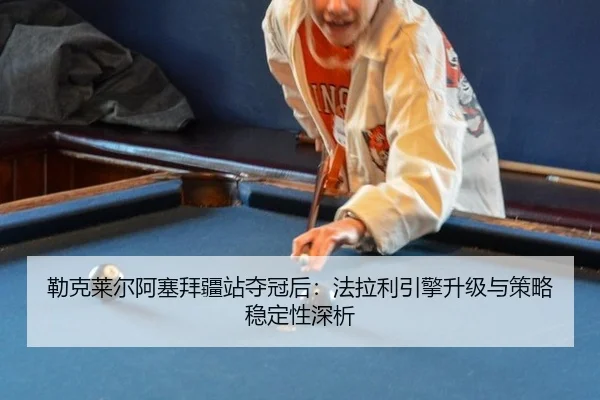 勒克莱尔阿塞拜疆站夺冠后：法拉利引擎升级与策略稳定性深析