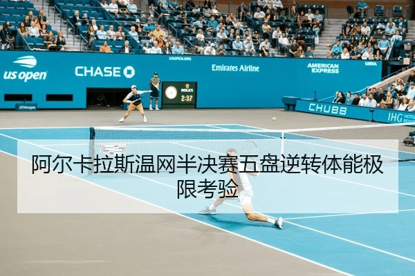 阿尔卡拉斯温网半决赛五盘逆转体能极限考验